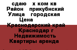 сдаю 2-х ком кв  › Район ­ прикубнский › Улица ­ городская  › Цена ­ 13 000 - Краснодарский край, Краснодар г. Недвижимость » Квартиры аренда   